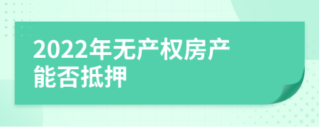 2022年无产权房产能否抵押