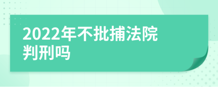 2022年不批捕法院判刑吗