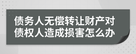 债务人无偿转让财产对债权人造成损害怎么办
