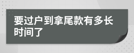 要过户到拿尾款有多长时间了