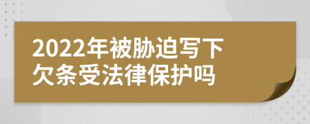 2022年被胁迫写下欠条受法律保护吗