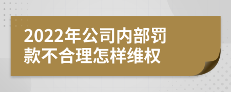 2022年公司内部罚款不合理怎样维权