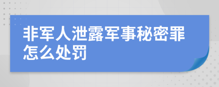 非军人泄露军事秘密罪怎么处罚