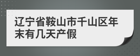 辽宁省鞍山市千山区年末有几天产假