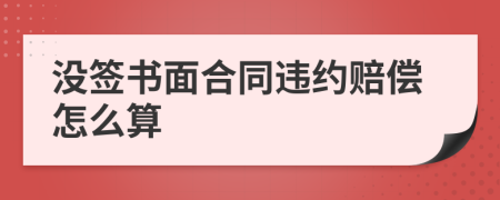 没签书面合同违约赔偿怎么算