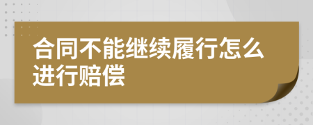 合同不能继续履行怎么进行赔偿