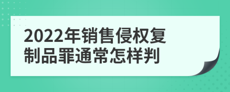 2022年销售侵权复制品罪通常怎样判