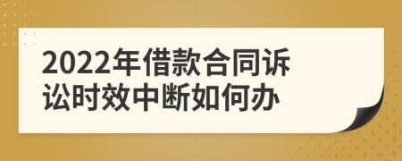 2022年借款合同诉讼时效中断如何办