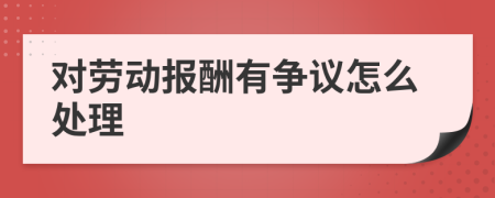 对劳动报酬有争议怎么处理