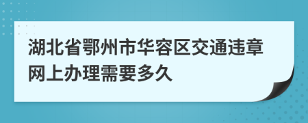 湖北省鄂州市华容区交通违章网上办理需要多久