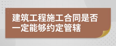 建筑工程施工合同是否一定能够约定管辖