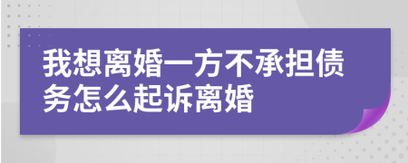 我想离婚一方不承担债务怎么起诉离婚