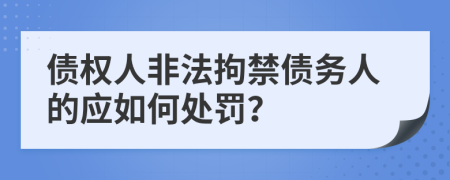 债权人非法拘禁债务人的应如何处罚？