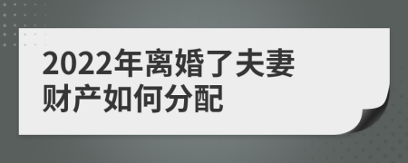 2022年离婚了夫妻财产如何分配