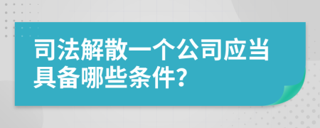 司法解散一个公司应当具备哪些条件？