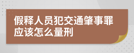 假释人员犯交通肇事罪应该怎么量刑