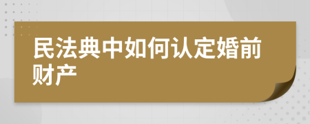 民法典中如何认定婚前财产