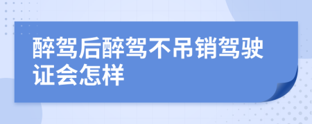 醉驾后醉驾不吊销驾驶证会怎样