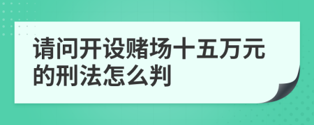 请问开设赌场十五万元的刑法怎么判