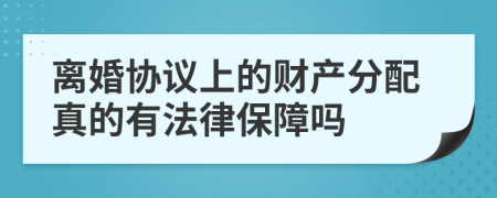 离婚协议上的财产分配真的有法律保障吗