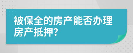 被保全的房产能否办理房产抵押？