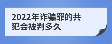 2022年诈骗罪的共犯会被判多久