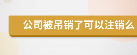 公司被吊销了可以注销么