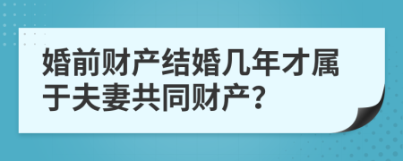 婚前财产结婚几年才属于夫妻共同财产？