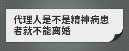 代理人是不是精神病患者就不能离婚