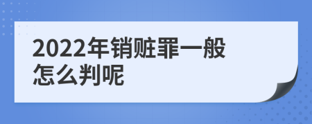 2022年销赃罪一般怎么判呢