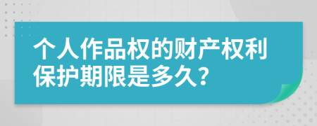 个人作品权的财产权利保护期限是多久？