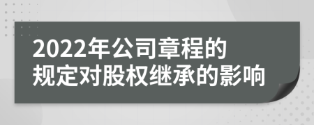 2022年公司章程的规定对股权继承的影响