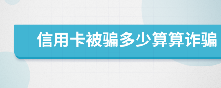 信用卡被骗多少算算诈骗