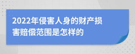 2022年侵害人身的财产损害赔偿范围是怎样的