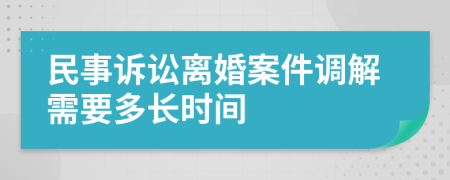 民事诉讼离婚案件调解需要多长时间