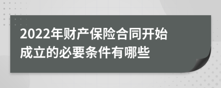 2022年财产保险合同开始成立的必要条件有哪些