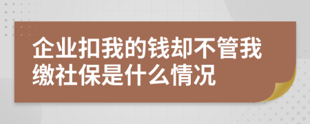 企业扣我的钱却不管我缴社保是什么情况