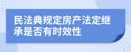 民法典规定房产法定继承是否有时效性