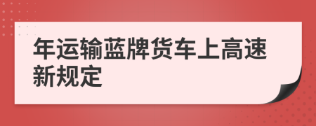 年运输蓝牌货车上高速新规定