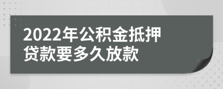 2022年公积金抵押贷款要多久放款