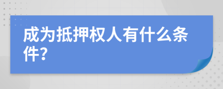 成为抵押权人有什么条件？