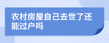 农村房屋自己去世了还能过户吗