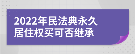 2022年民法典永久居住权买可否继承