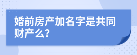 婚前房产加名字是共同财产么？