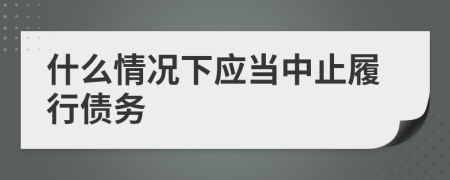 什么情况下应当中止履行债务