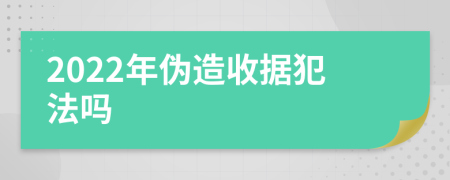 2022年伪造收据犯法吗