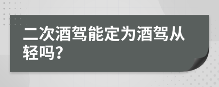 二次酒驾能定为酒驾从轻吗？