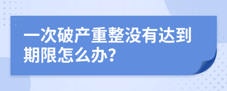 一次破产重整没有达到期限怎么办？