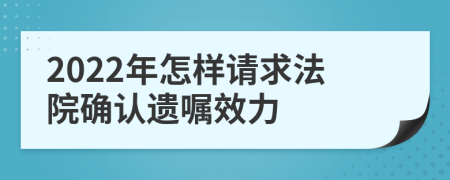 2022年怎样请求法院确认遗嘱效力