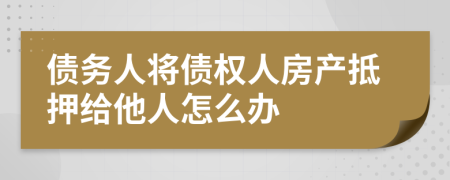 债务人将债权人房产抵押给他人怎么办